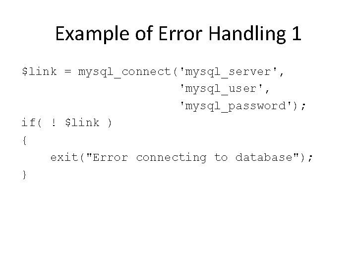 Example of Error Handling 1 $link = mysql_connect('mysql_server', 'mysql_user', 'mysql_password'); if( ! $link )