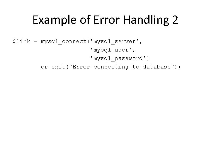 Example of Error Handling 2 $link = mysql_connect('mysql_server', 'mysql_user', 'mysql_password') or exit("Error connecting to