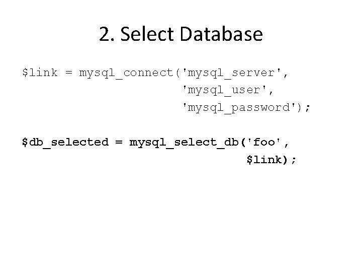 2. Select Database $link = mysql_connect('mysql_server', 'mysql_user', 'mysql_password'); $db_selected = mysql_select_db('foo', $link); 