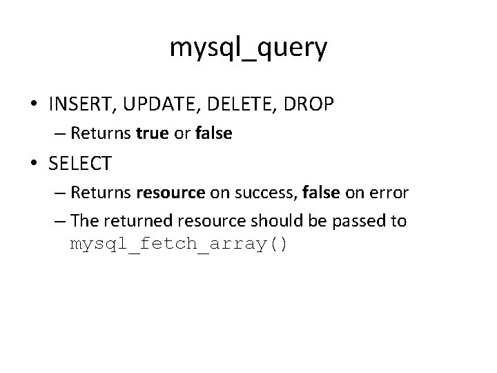 mysql_query • INSERT, UPDATE, DELETE, DROP – Returns true or false • SELECT –