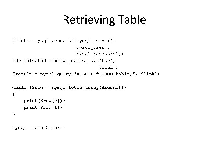 Retrieving Table $link = mysql_connect('mysql_server', 'mysql_user', 'mysql_password'); $db_selected = mysql_select_db('foo', $link); $result = mysql_query("SELECT