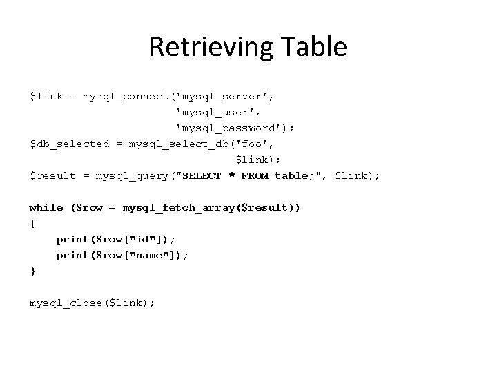 Retrieving Table $link = mysql_connect('mysql_server', 'mysql_user', 'mysql_password'); $db_selected = mysql_select_db('foo', $link); $result = mysql_query("SELECT