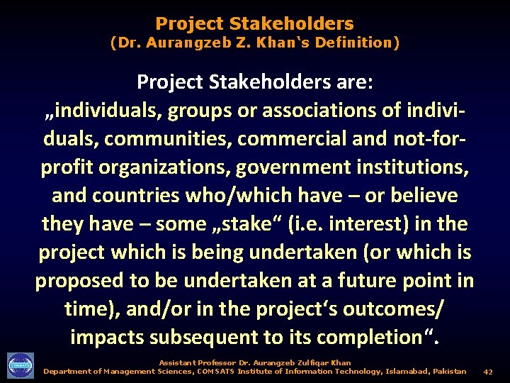 Project Stakeholders (Dr. Aurangzeb Z. Khan‘s Definition) Project Stakeholders are: „individuals, groups or associations