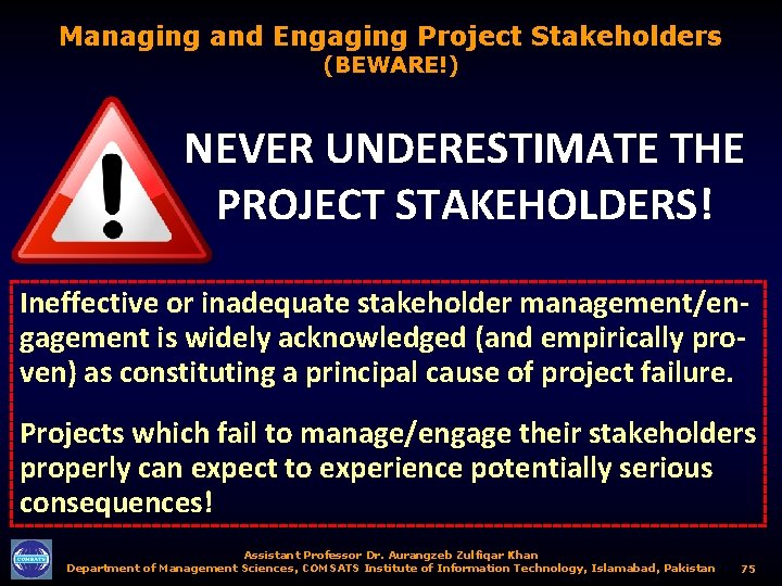 Managing and Engaging Project Stakeholders (BEWARE!) NEVER UNDERESTIMATE THE PROJECT STAKEHOLDERS! Ineffective or inadequate