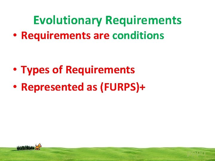 Evolutionary Requirements • Requirements are conditions • Types of Requirements • Represented as (FURPS)+