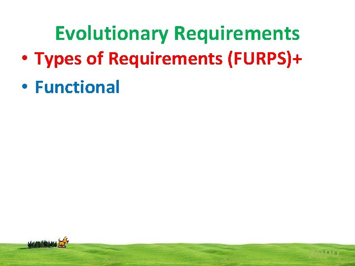 Evolutionary Requirements • Types of Requirements (FURPS)+ • Functional popo 