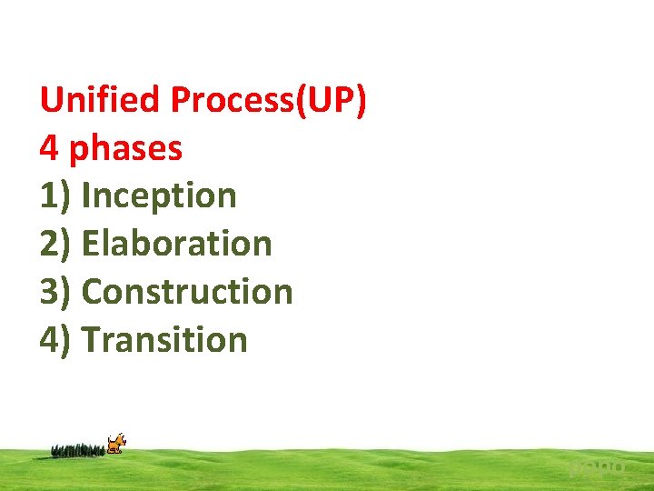 Unified Process(UP) 4 phases 1) Inception 2) Elaboration 3) Construction 4) Transition popo 