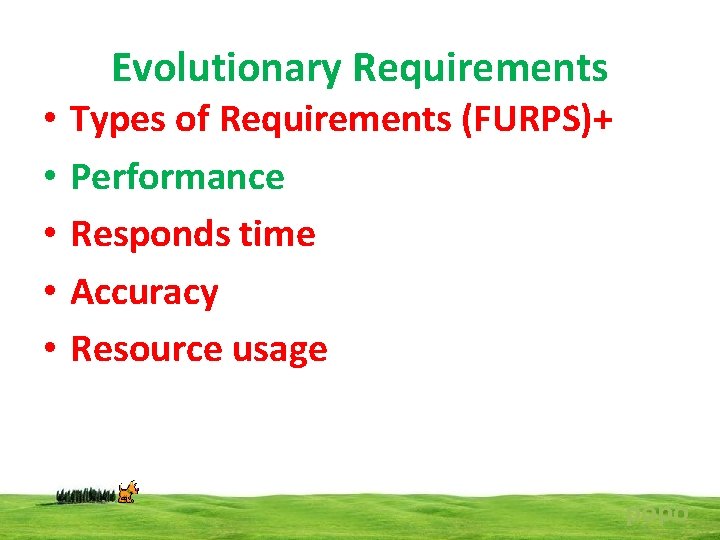 Evolutionary Requirements • • • Types of Requirements (FURPS)+ Performance Responds time Accuracy Resource