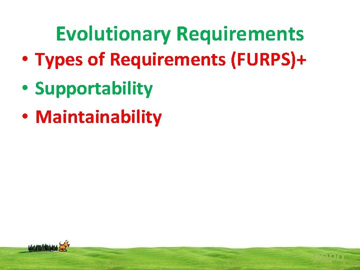 Evolutionary Requirements • Types of Requirements (FURPS)+ • Supportability • Maintainability popo 