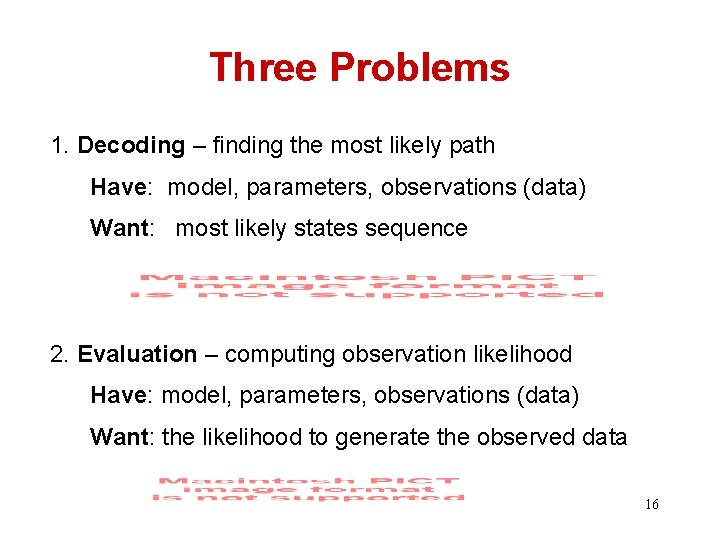 Three Problems 1. Decoding – finding the most likely path Have: model, parameters, observations