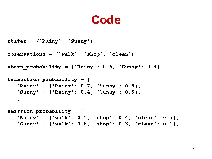 Code states = ('Rainy', 'Sunny') observations = ('walk', 'shop', 'clean') start_probability = {'Rainy': 0.