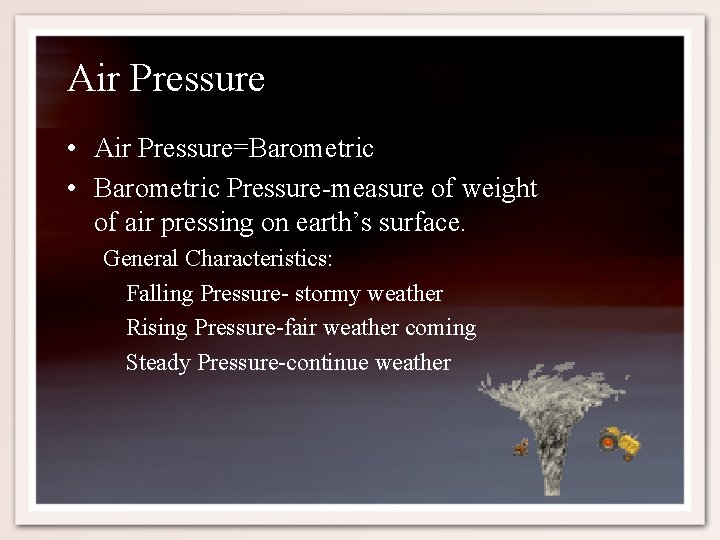 Air Pressure • Air Pressure=Barometric • Barometric Pressure-measure of weight of air pressing on