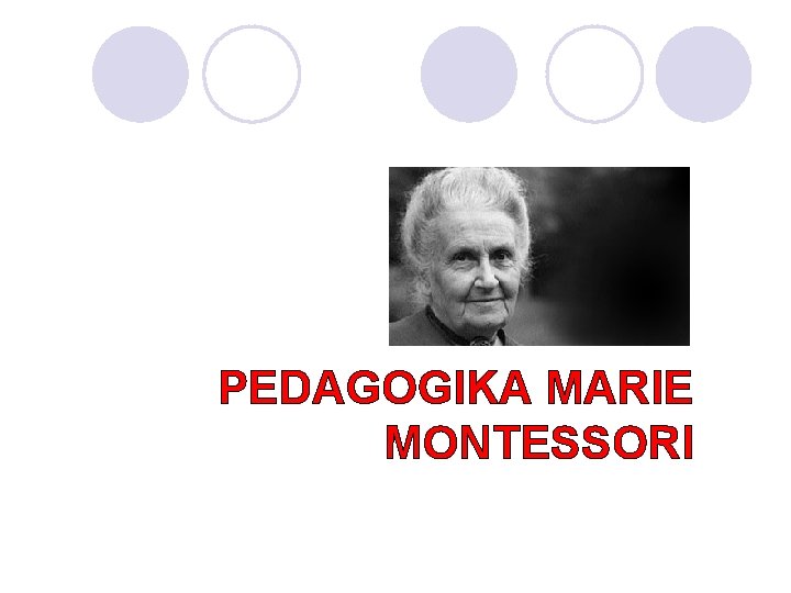 PEDAGOGIKA MARIE MONTESSORI Buchtová Eva, Staňková Barbora 