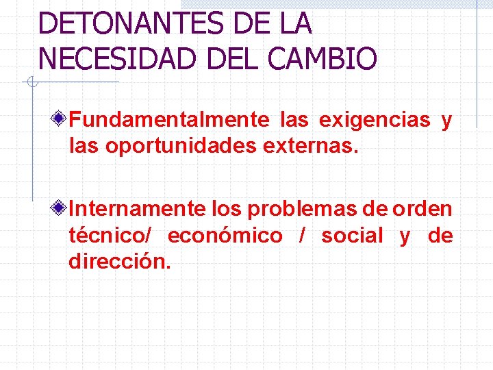 DETONANTES DE LA NECESIDAD DEL CAMBIO Fundamentalmente las exigencias y las oportunidades externas. Internamente