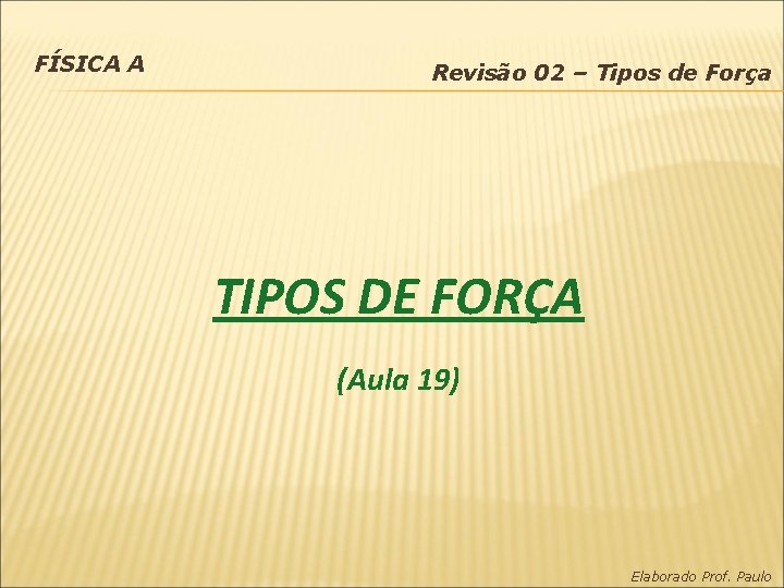 FÍSICA A Revisão 02 – Tipos de Força TIPOS DE FORÇA (Aula 19) Elaborado