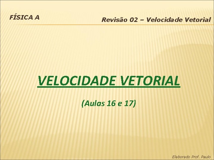 FÍSICA A Revisão 02 – Velocidade Vetorial VELOCIDADE VETORIAL (Aulas 16 e 17) Elaborado