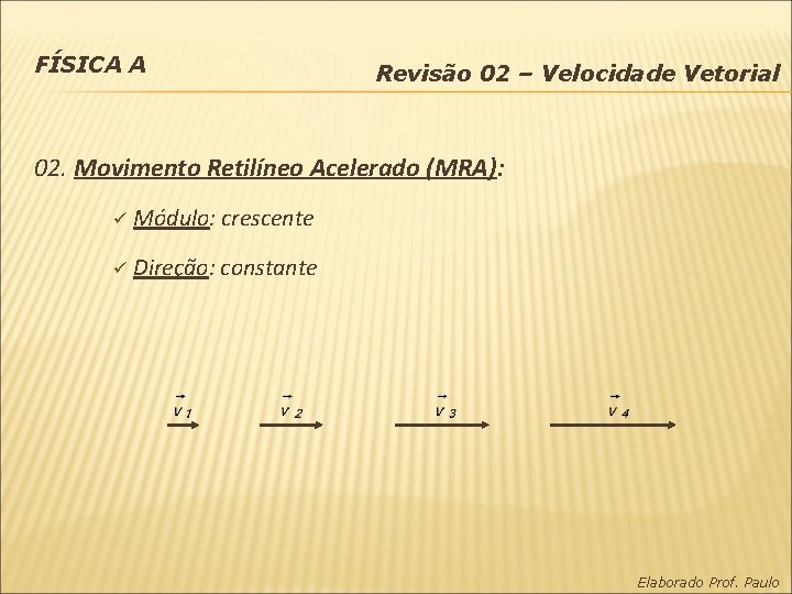 FÍSICA A Revisão 02 – Velocidade Vetorial 02. Movimento Retilíneo Acelerado (MRA): ü Módulo: