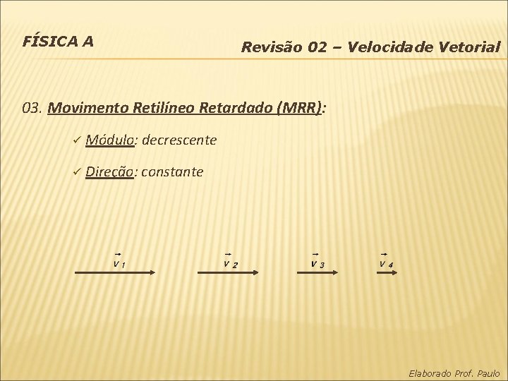 FÍSICA A Revisão 02 – Velocidade Vetorial 03. Movimento Retilíneo Retardado (MRR): ü Módulo: