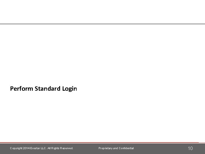 Perform Standard Login Copyright 2014 Exostar LLC. All Rights Reserved. Proprietary and Confidential 10