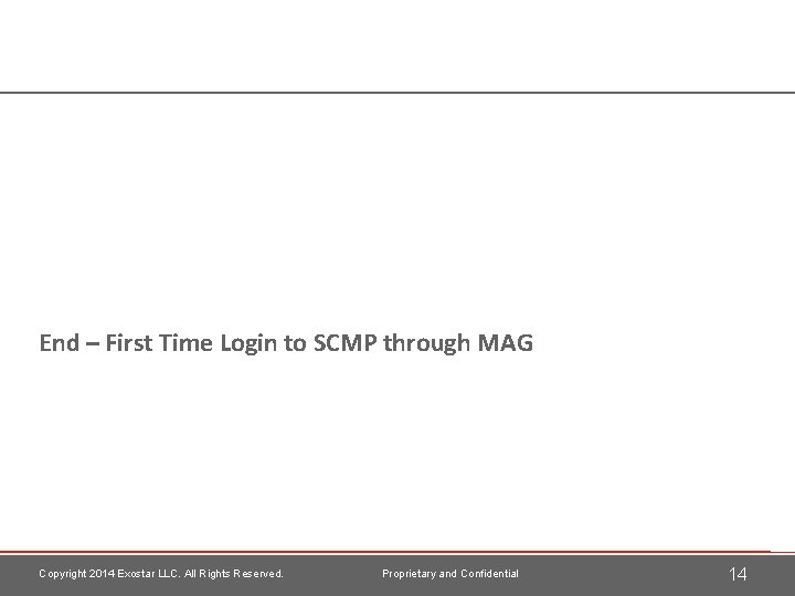 End – First Time Login to SCMP through MAG Copyright 2014 Exostar LLC. All