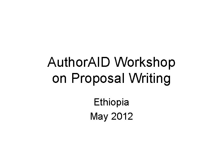 Author. AID Workshop on Proposal Writing Ethiopia May 2012 