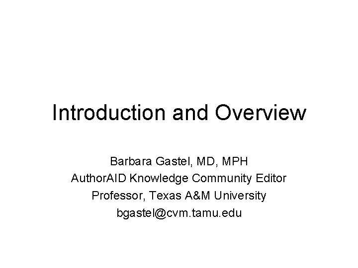 Introduction and Overview Barbara Gastel, MD, MPH Author. AID Knowledge Community Editor Professor, Texas