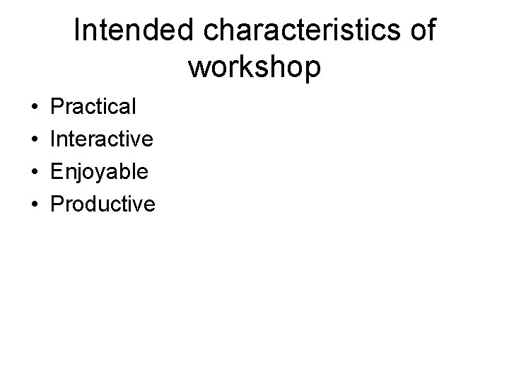 Intended characteristics of workshop • • Practical Interactive Enjoyable Productive 