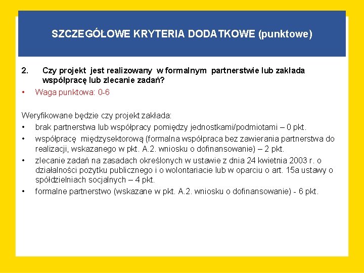 SZCZEGÓŁOWE KRYTERIA DODATKOWE (punktowe) 2. • Czy projekt jest realizowany w formalnym partnerstwie lub