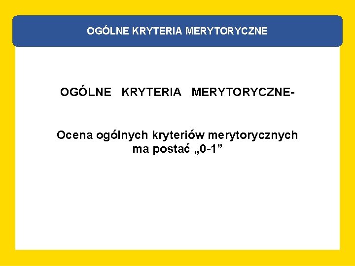 OGÓLNE KRYTERIA MERYTORYCZNEOcena ogólnych kryteriów merytorycznych ma postać „ 0 -1” 