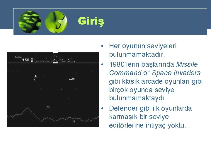 Giriş • Her oyunun seviyeleri bulunmamaktadır. • 1980’lerin başlarında Missile Command or Space Invaders