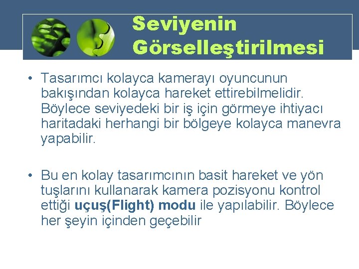 Seviyenin Görselleştirilmesi • Tasarımcı kolayca kamerayı oyuncunun bakışından kolayca hareket ettirebilmelidir. Böylece seviyedeki bir