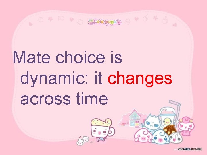 Mate choice is dynamic: it changes across time 