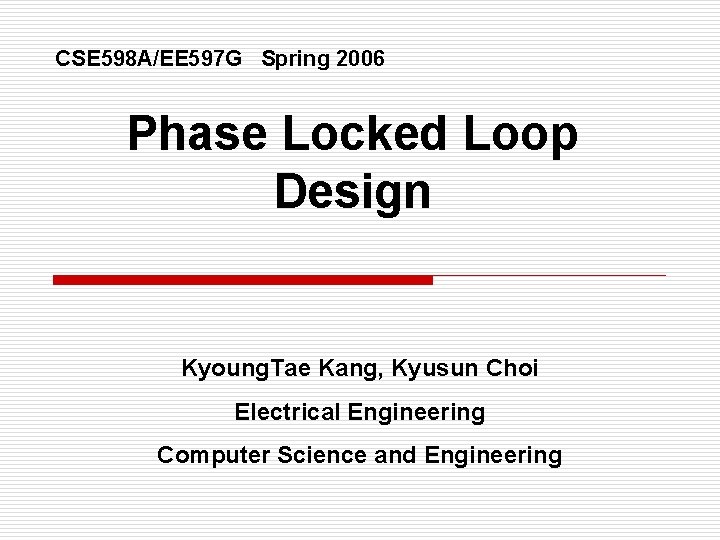 CSE 598 A/EE 597 G Spring 2006 Phase Locked Loop Design Kyoung. Tae Kang,