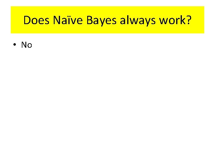 Does Naïve Bayes always work? • No 