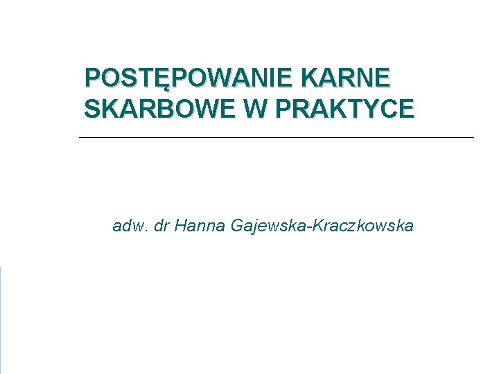 POSTĘPOWANIE KARNE SKARBOWE W PRAKTYCE adw. dr Hanna Gajewska-Kraczkowska 