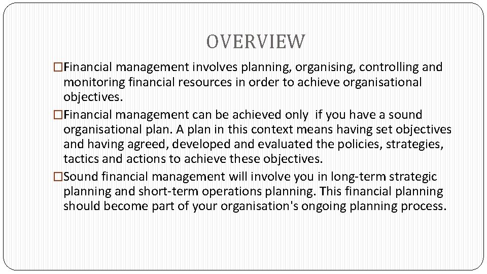 OVERVIEW �Financial management involves planning, organising, controlling and monitoring financial resources in order to