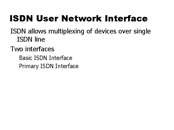 ISDN User Network Interface ISDN allows multiplexing of devices over single ISDN line Two