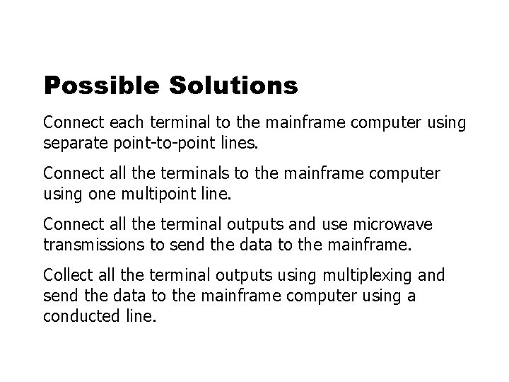 Possible Solutions Connect each terminal to the mainframe computer using separate point-to-point lines. Connect