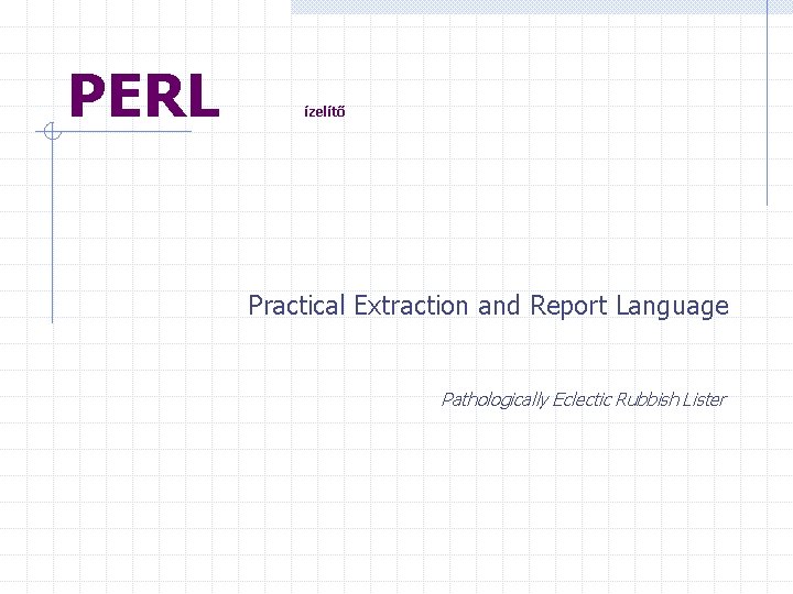 PERL ízelítő Practical Extraction and Report Language Pathologically Eclectic Rubbish Lister 