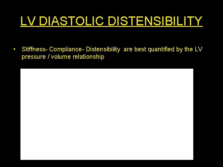 LV DIASTOLIC DISTENSIBILITY • Stiffness- Compliance- Distensibility are best quantified by the LV pressure