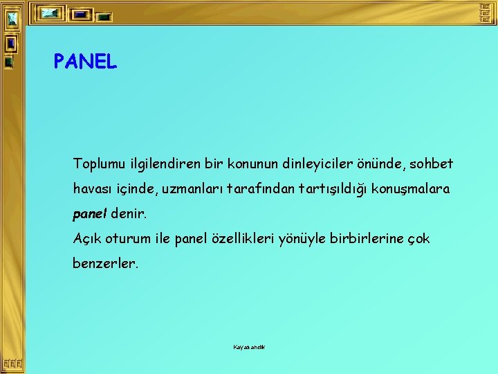 PANEL Toplumu ilgilendiren bir konunun dinleyiciler önünde, sohbet havası içinde, uzmanları tarafından tartışıldığı konuşmalara