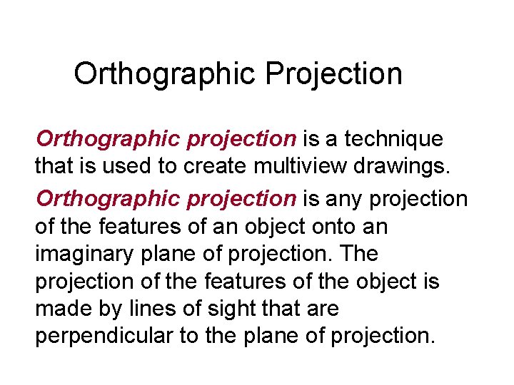 Orthographic Projection Orthographic projection is a technique that is used to create multiview drawings.