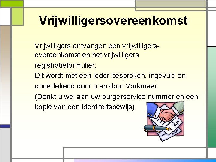 Vrijwilligersovereenkomst Vrijwilligers ontvangen een vrijwilligersovereenkomst en het vrijwilligers registratieformulier. Dit wordt met een ieder