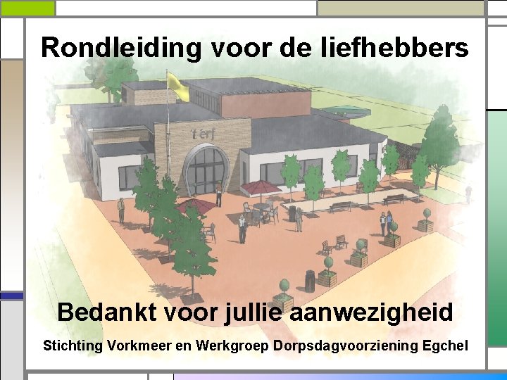 Rondleiding voor de liefhebbers Bedankt voor jullie aanwezigheid Stichting Vorkmeer en Werkgroep Dorpsdagvoorziening Egchel