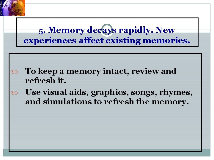 5. Memory decays rapidly. New experiences affect existing memories. To keep a memory intact,