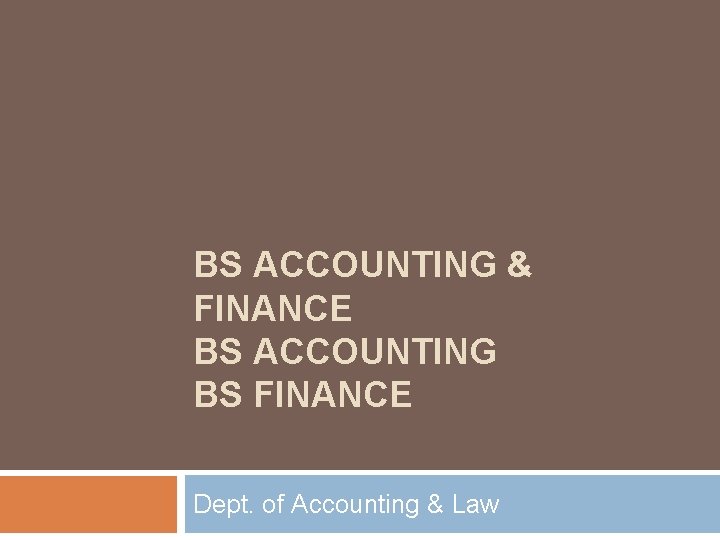 BS ACCOUNTING & FINANCE BS ACCOUNTING BS FINANCE Dept. of Accounting & Law 