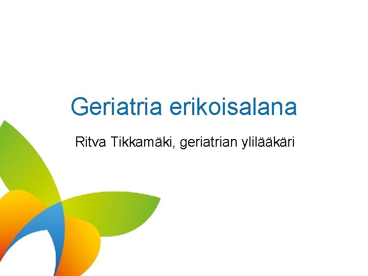 Geriatria erikoisalana Ritva Tikkamäki, geriatrian ylilääkäri 