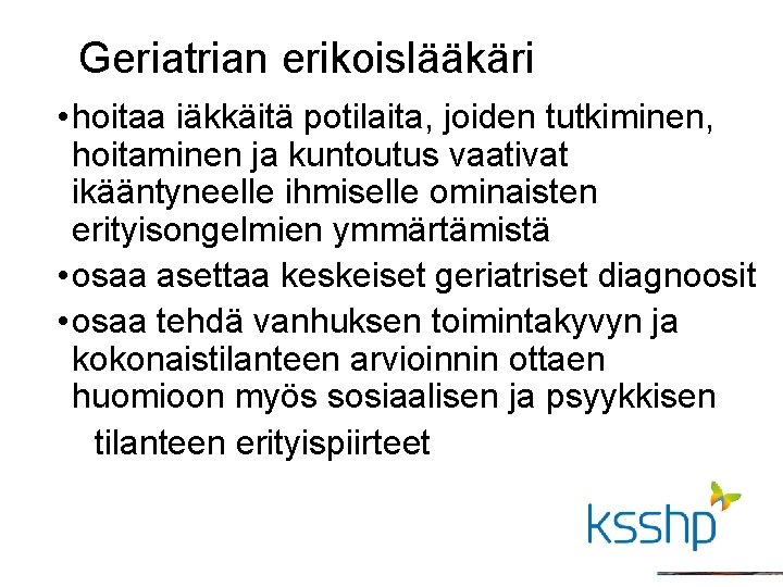 Geriatrian erikoislääkäri • hoitaa iäkkäitä potilaita, joiden tutkiminen, hoitaminen ja kuntoutus vaativat ikääntyneelle ihmiselle