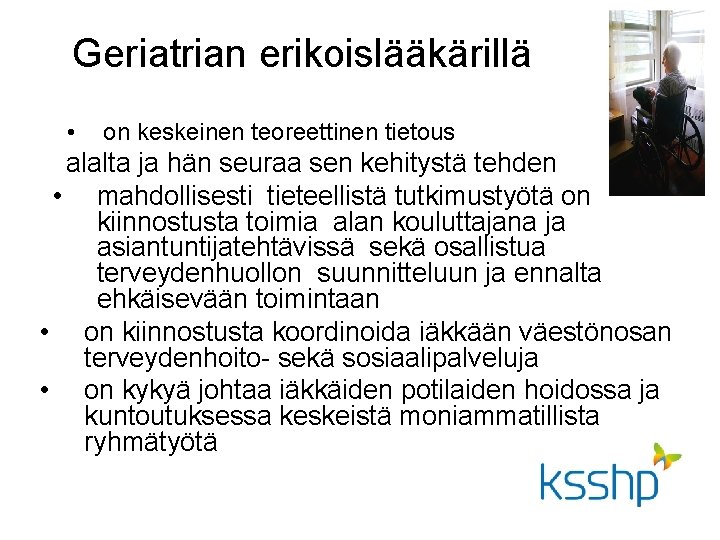 Geriatrian erikoislääkärillä • on keskeinen teoreettinen tietous alalta ja hän seuraa sen kehitystä tehden