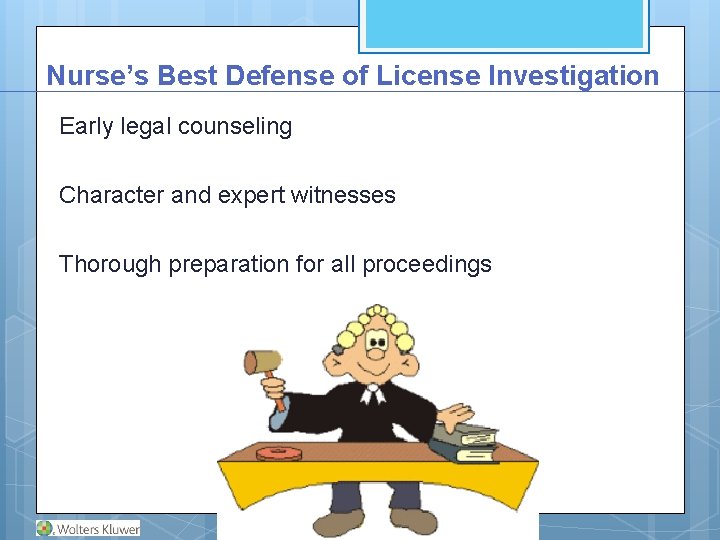 Nurse’s Best Defense of License Investigation Early legal counseling Character and expert witnesses Thorough